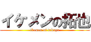 イケメンの拓也 (ikemen of takuya)