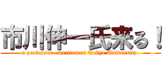 市川伸一氏来る！ (a professor emeritus at Tokyo University.)