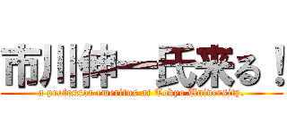 市川伸一氏来る！ (a professor emeritus at Tokyo University.)