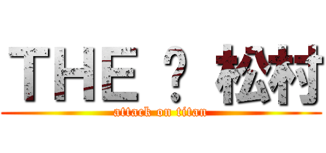 ＴＨＥ • 松村 (attack on titan)