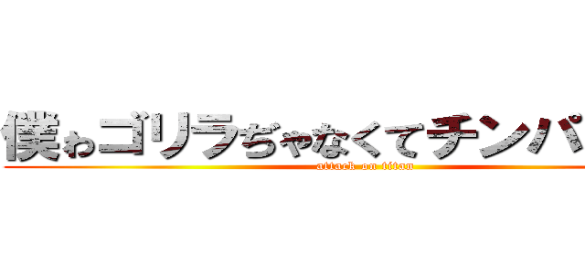 僕ゎゴリラぢゃなくてチンパンヂー (attack on titan)