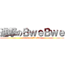 進撃のＢｗｅＢｗｅ (attack on BweBwe)
