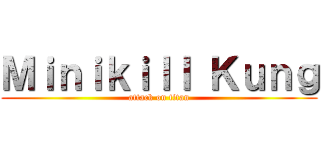 Ｍｉｎｉｋｉｌｌ Ｋｕｎｇ (attack on titan)