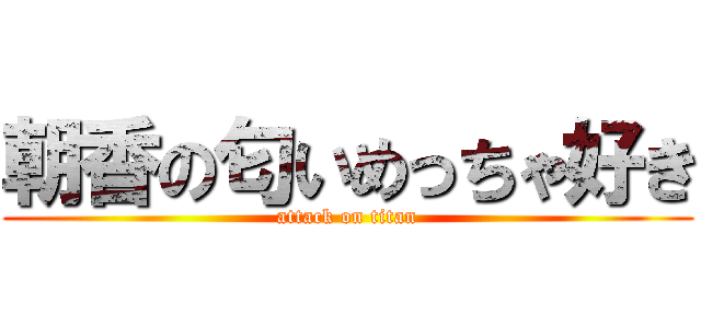 朝香の匂いめっちゃ好き (attack on titan)