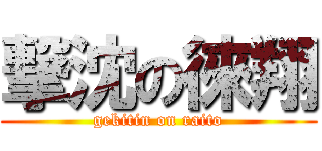 撃沈の徠翔 (gekitin on raito)