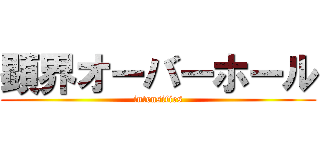 顕界オーバーホール (intensifies)