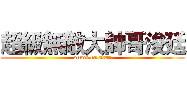 超級無敵大帥哥浚廷 (attack on titan)