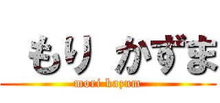  もり かずま (mori kazum)