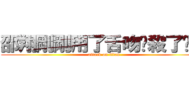 邵翔剛剛用了舌吻擊殺了彥名 (attack on titan)