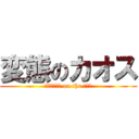 変態のカオス (ﾍﾟﾔﾝｸﾞ on the ﾗｲｽ)