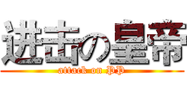 进击の皇帝 (attack on PP)