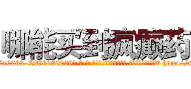 哪能买到疯癫药 (哪能买到疯癫药【电-186x2687x6963-Q278180069元-吉-药-业】我们做的是长期生意,靠的是老客户长期支持 http://sngk.net/dDnoBs
)