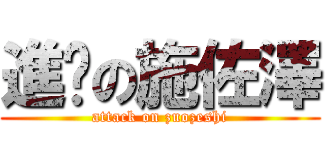 進擊の施佐澤 (attack on zuozeshi)