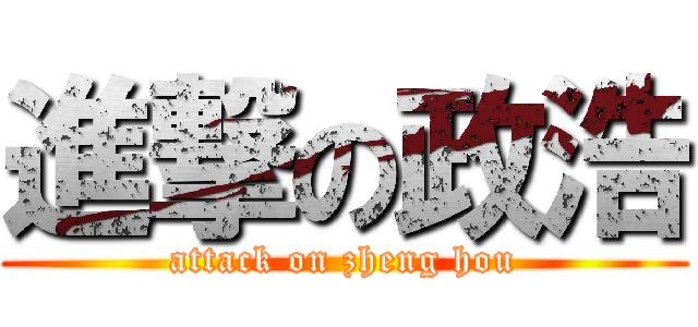 進撃の政浩 (attack on zheng hou)