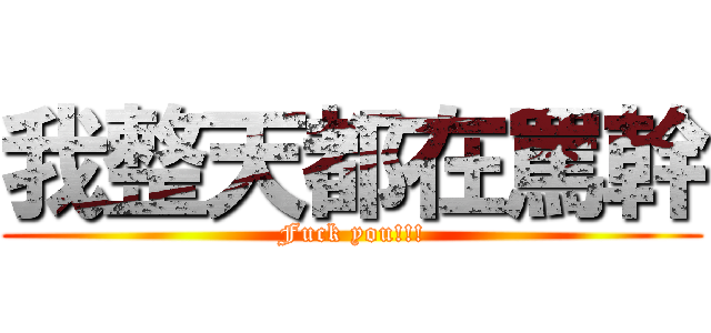 我整天都在罵幹 (Fuck you!!!)