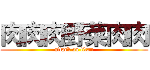 肉肉肉野菜肉肉 (attack on titan)