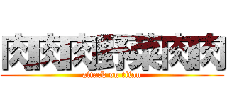 肉肉肉野菜肉肉 (attack on titan)