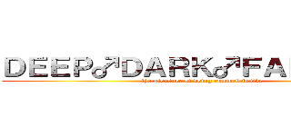 ＤＥＥＰ♂ＤＡＲＫ♂ＦＡＮＴＡＳＹ (the pleasure of being cummed inside)
