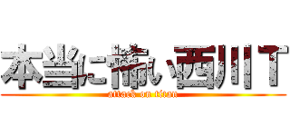 本当に怖い西川Ｔ (attack on titan)