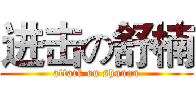 进击の舒楠 (attack on shunan)