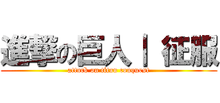 進撃の巨人｜ 征服 (attack on titan conquest)