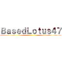 ＢａｓｅｄＬｏｔｕｓ４７ ()