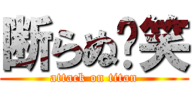 断らぬ〜笑 (attack on titan)