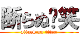 断らぬ〜笑 (attack on titan)