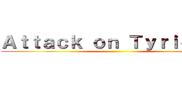 Ａｔｔａｃｋ ｏｎ Ｔｙｒｉｏｎ    (                                                       )