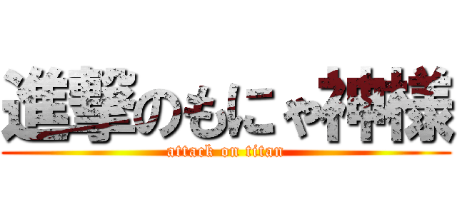 進撃のもにゃ神様 (attack on titan)