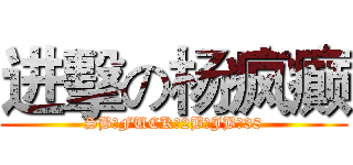 进擊の杨疯癫 (SB、FUCK、2B、JB、38)