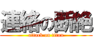 連絡の断絶 (attack on titan)