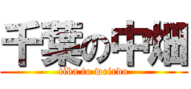 千葉の中畑 (tiba to weirdo)
