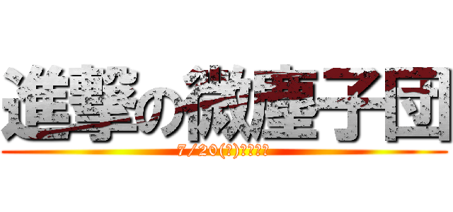 進撃の微塵子団 (7/20(水)、始動。)