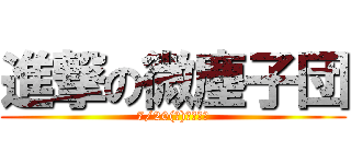 進撃の微塵子団 (7/20(水)、始動。)