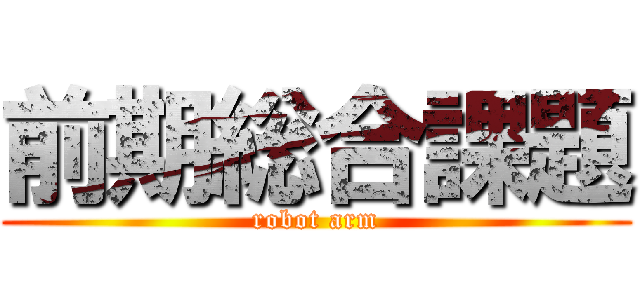 前期総合課題 (robot arm)