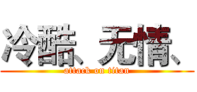 冷酷、无情、 (attack on titan)