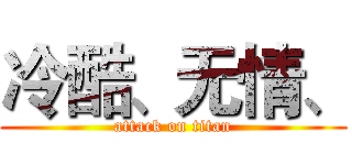 冷酷、无情、 (attack on titan)