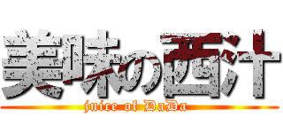 美味の西汁 (juice of DaDa )