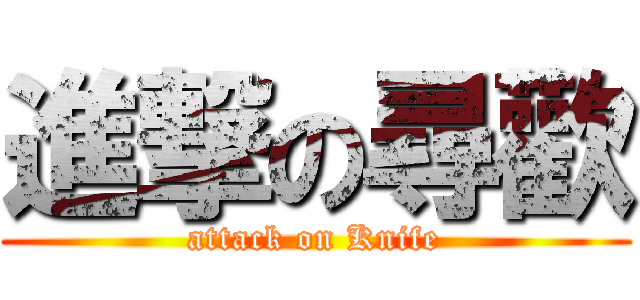 進撃の尋歡 (attack on Knife)