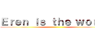 Ｅｒｅｎ ｉｓ ｔｈｅ ｗｏｒｓｔ ()