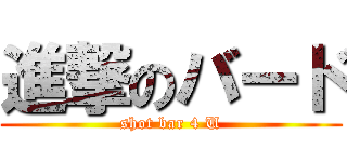 進撃のバード (shot bar 4 U)