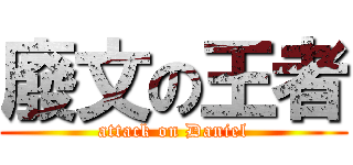 廢文の王者 (attack on Daniel)