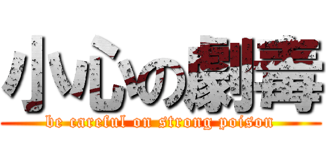 小心の劇毒 (be careful on strong poison)