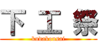 下 工 祭 (kudakousai)