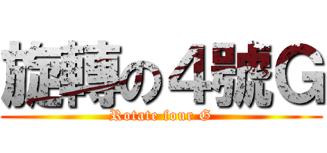 旋轉の４號Ｇ (Rotate four G)