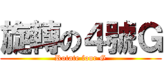 旋轉の４號Ｇ (Rotate four G)