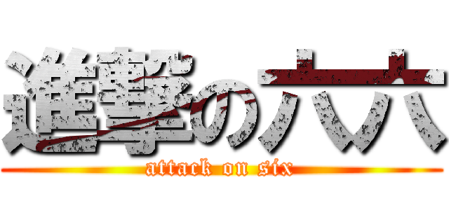 進撃の六六 (attack on six)