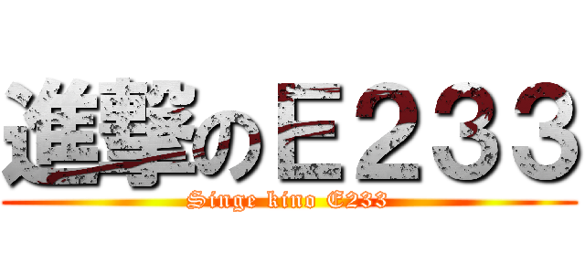 進撃のＥ２３３ (Singe kino E233)