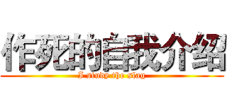 作死的自我介绍 (I study the slag)